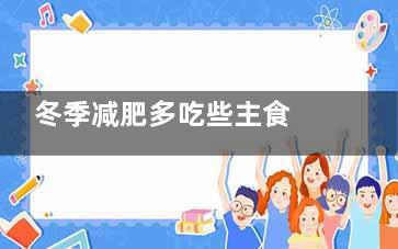 冬季减肥多吃些主食 越吃越瘦体态轻盈,冬季减肥多吃些主食好吗